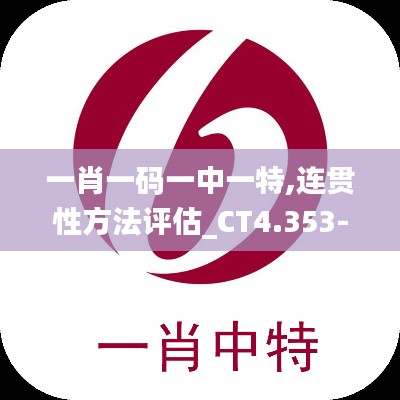 一肖一码一中一特,连贯性方法评估_CT4.353-3