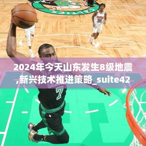 2024年今天山东发生8级地震,新兴技术推进策略_suite42.887