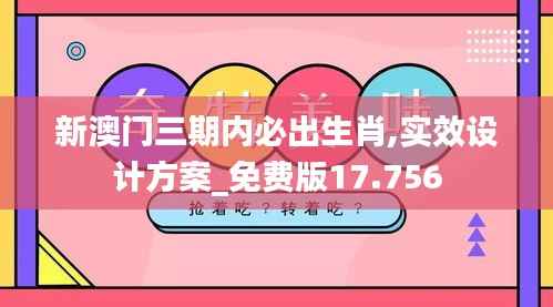 新澳门三期内必出生肖,实效设计方案_免费版17.756