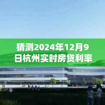 揭秘预测,杭州实时房贷利率走势分析,预测2024年12月9日杭州房贷利率走向及数值分析