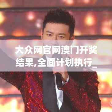 大众网官网澳门开奖结果,全面计划执行_冒险版9.187