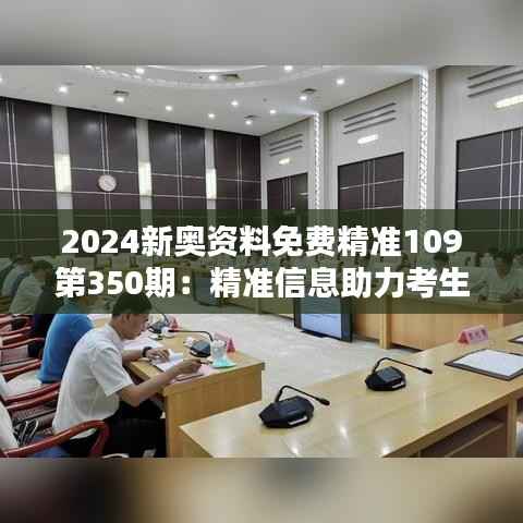 2024新奥资料免费精准109第350期:精准信息助力考生跨越难关
