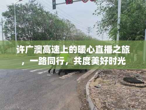 许广澳高速暖心直播之旅,同行共度美好时光