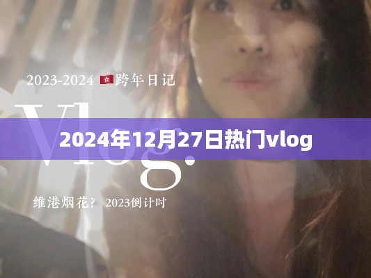 热门Vlog大赏,2024年12月27日精选分享