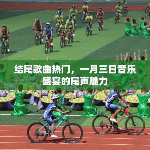 一月三日音乐盛宴尾声,热门结尾歌曲的魅力