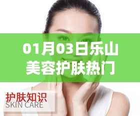 乐山美容护肤热门视频解析,美丽秘诀大解读