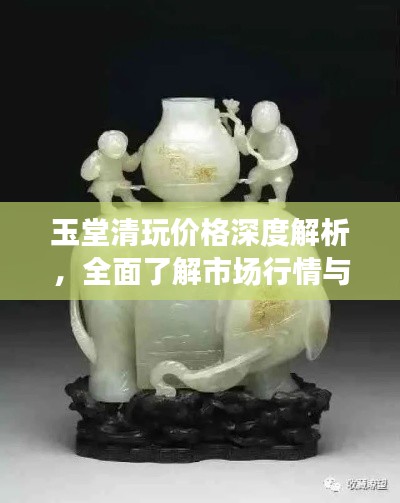 玉堂清玩价格深度解析,全面了解市场行情与趋势
