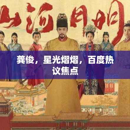 龚俊,星光熠熠,百度热议焦点