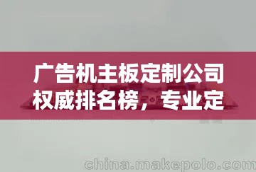 广告机主板定制公司权威排名榜,专业定制首选品牌!