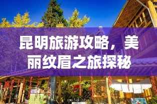 昆明旅游攻略,美丽纹眉之旅探秘