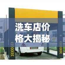 洗车店价格大揭秘,洗车费用详解,明智选择优质洗车服务