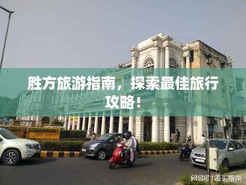 胜方旅游指南,探索最佳旅行攻略!