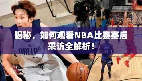 揭秘,如何观看NBA比赛赛后采访全解析!