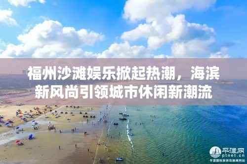 福州沙滩娱乐掀起热潮,海滨新风尚引领城市休闲新潮流