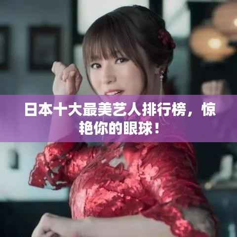 日本十大最美艺人排行榜,惊艳你的眼球!
