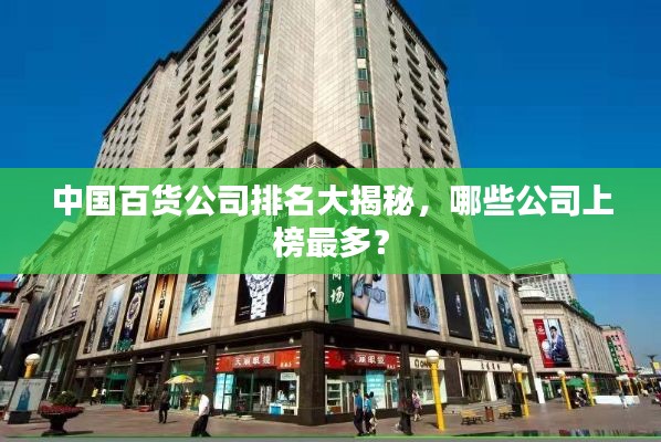 中国百货公司排名大揭秘,哪些公司上榜最多?