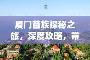 厦门苗族探秘之旅,深度攻略,带你玩转浪漫海滨!
