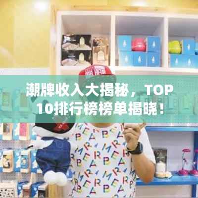 潮牌收入大揭秘,TOP10排行榜榜单揭晓!