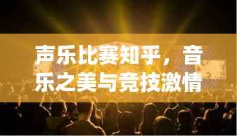 声乐比赛知乎,音乐之美与竞技激情的完美交融,不容错过的视听盛宴!