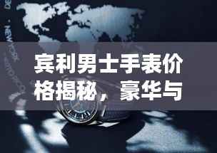 宾利男士手表价格揭秘,豪华与精致融合之作