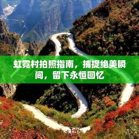 虹霓村拍照指南,捕捉绝美瞬间,留下永恒回忆