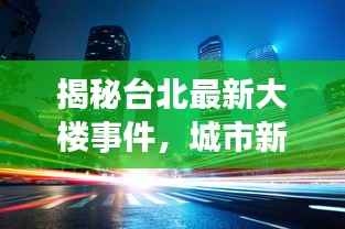 揭秘台北最新大楼事件,城市新焦点热议视频播放
