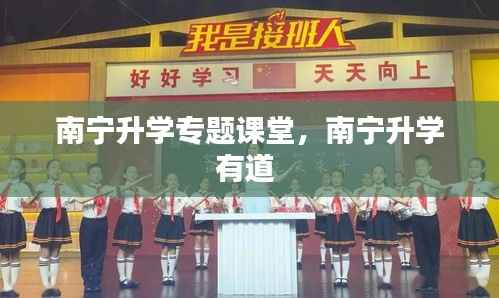 南宁升学专题课堂,南宁升学有道