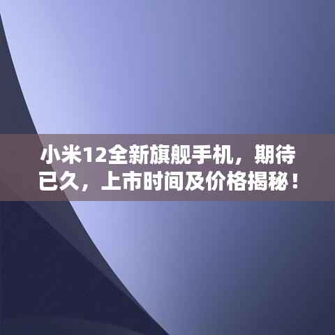 小米12全新旗舰手机,期待已久,上市时间及价格揭秘!