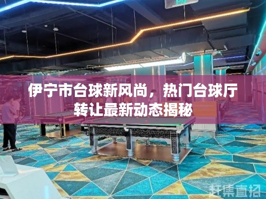 伊宁市台球新风尚,热门台球厅转让最新动态揭秘