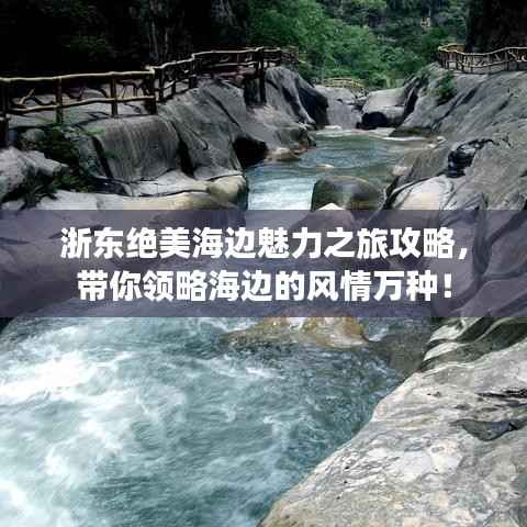 浙东绝美海边魅力之旅攻略,带你领略海边的风情万种!