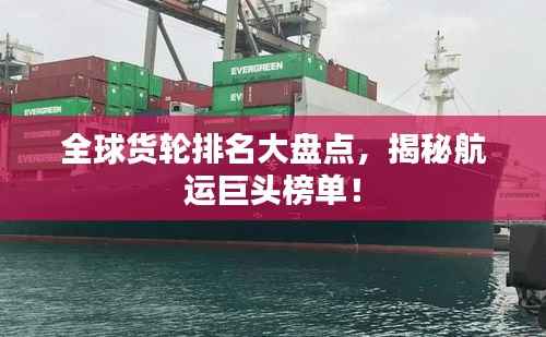 全球货轮排名大盘点,揭秘航运巨头榜单!