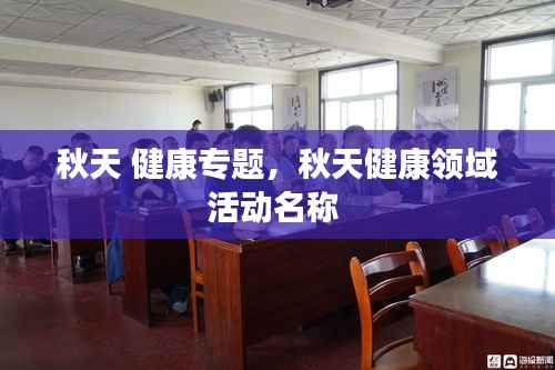 秋天 健康专题,秋天健康领域活动名称
