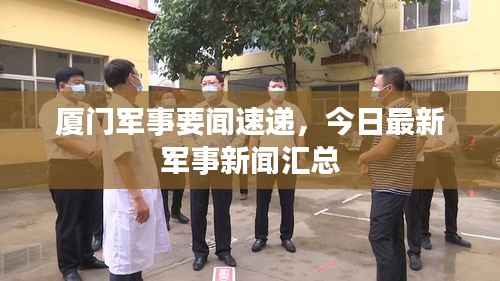 厦门军事要闻速递,今日最新军事新闻汇总