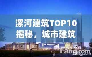 漯河建筑TOP10揭秘,城市建筑的力量与魅力解读