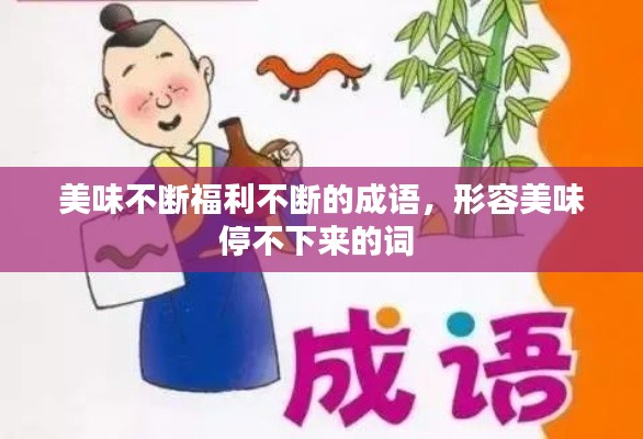 美味不断福利不断的成语,形容美味停不下来的词