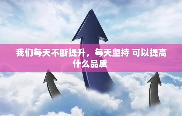 我们每天不断提升,每天坚持 可以提高什么品质