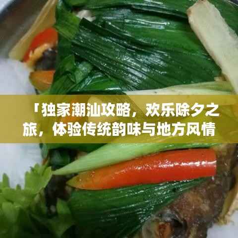 「独家潮汕攻略,欢乐除夕之旅,体验传统韵味与地方风情」