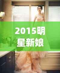 2015明星新娘的璀璨瞬间,惊艳时刻一网打尽!