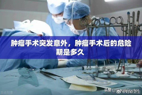 肿瘤手术突发意外,肿瘤手术后的危险期是多久