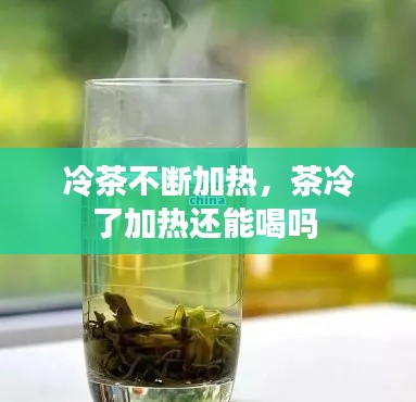 冷茶不断加热，茶冷了加热还能喝吗 