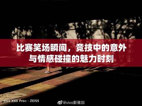 比赛笑场瞬间,竞技中的意外与情感碰撞的魅力时刻