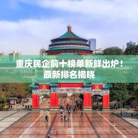 重庆民企前十榜单新鲜出炉!最新排名揭晓