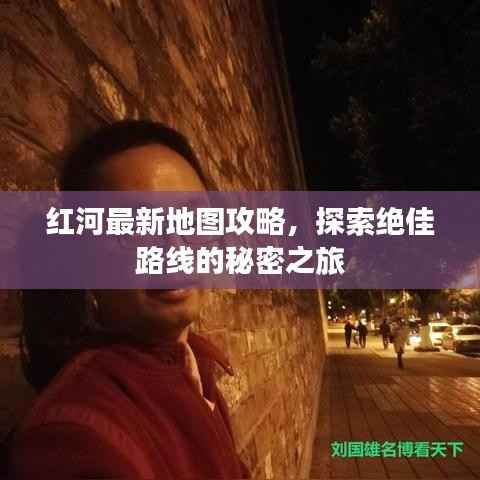 红河最新地图攻略,探索绝佳路线的秘密之旅